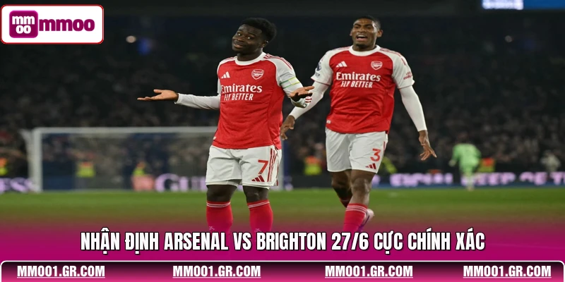 Nhận định Arsenal vs Brighton 27/6 hấp dẫn